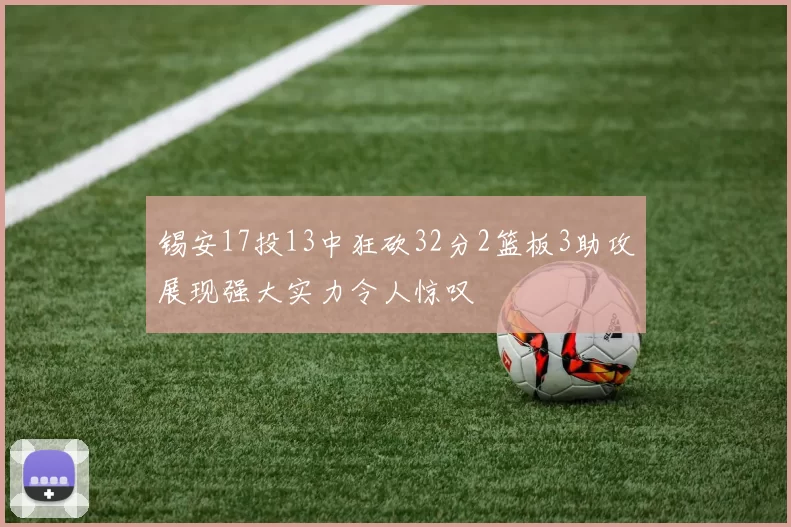 锡安17投13中狂砍32分2篮板3助攻展现强大实力令人惊叹